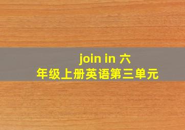 join in 六年级上册英语第三单元